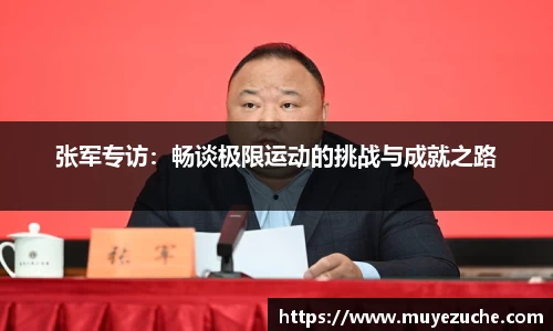 张军专访：畅谈极限运动的挑战与成就之路