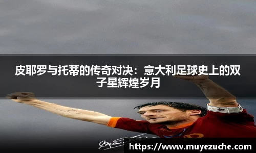 皮耶罗与托蒂的传奇对决：意大利足球史上的双子星辉煌岁月