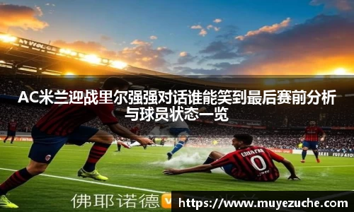 AC米兰迎战里尔强强对话谁能笑到最后赛前分析与球员状态一览